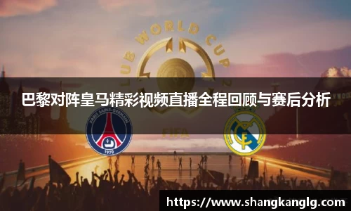巴黎对阵皇马精彩视频直播全程回顾与赛后分析