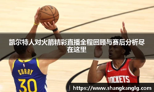 凯尔特人对火箭精彩直播全程回顾与赛后分析尽在这里