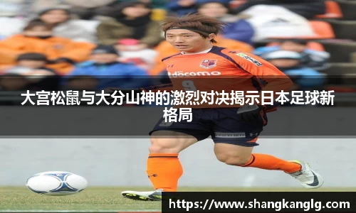 大宫松鼠与大分山神的激烈对决揭示日本足球新格局