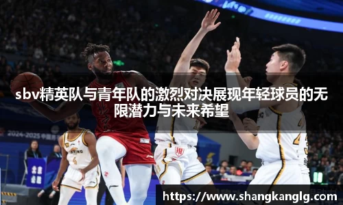 sbv精英队与青年队的激烈对决展现年轻球员的无限潜力与未来希望