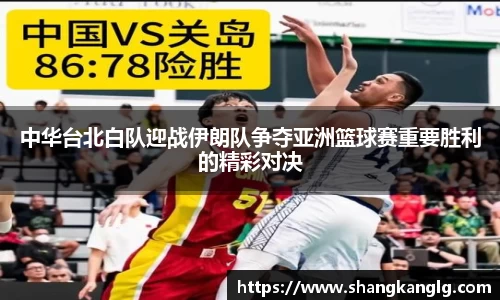 中华台北白队迎战伊朗队争夺亚洲篮球赛重要胜利的精彩对决