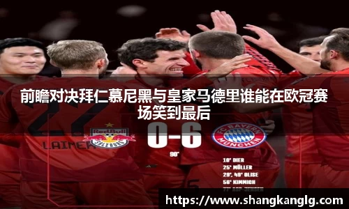 前瞻对决拜仁慕尼黑与皇家马德里谁能在欧冠赛场笑到最后