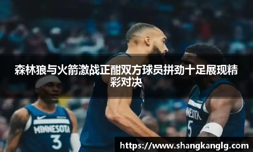 森林狼与火箭激战正酣双方球员拼劲十足展现精彩对决