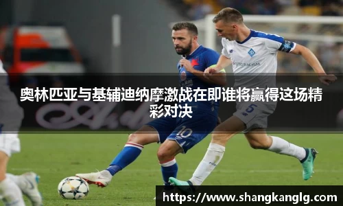 奥林匹亚与基辅迪纳摩激战在即谁将赢得这场精彩对决