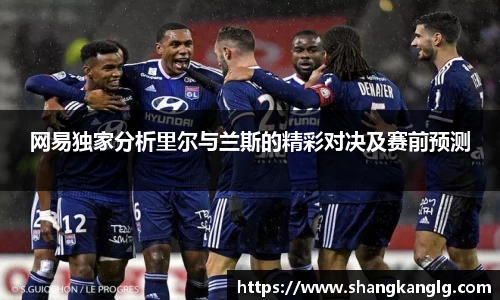 网易独家分析里尔与兰斯的精彩对决及赛前预测