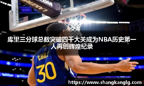 库里三分球总数突破四千大关成为NBA历史第一人再创辉煌纪录