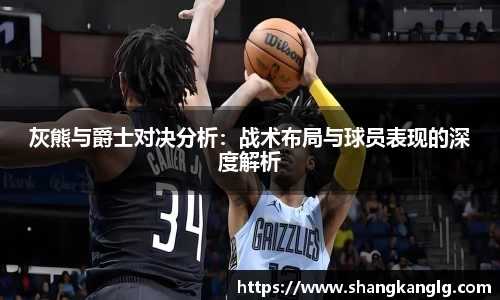 灰熊与爵士对决分析：战术布局与球员表现的深度解析