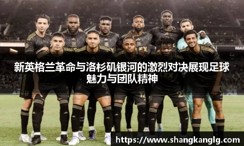 新英格兰革命与洛杉矶银河的激烈对决展现足球魅力与团队精神