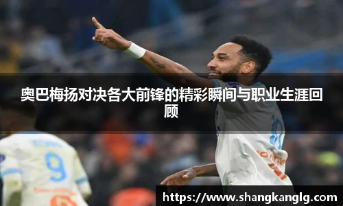 奥巴梅扬对决各大前锋的精彩瞬间与职业生涯回顾