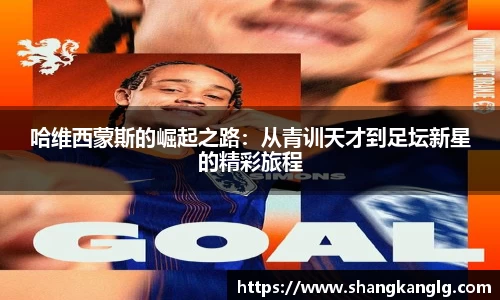 哈维西蒙斯的崛起之路：从青训天才到足坛新星的精彩旅程
