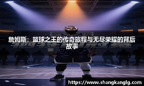 詹姆斯：篮球之王的传奇旅程与无尽荣耀的背后故事