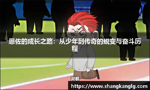 恩佐的成长之路：从少年到传奇的蜕变与奋斗历程
