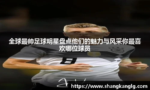 全球最帅足球明星盘点他们的魅力与风采你最喜欢哪位球员