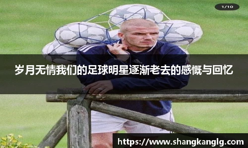 岁月无情我们的足球明星逐渐老去的感慨与回忆