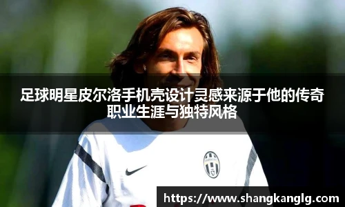 足球明星皮尔洛手机壳设计灵感来源于他的传奇职业生涯与独特风格